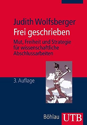 Frei geschrieben : Mut, Freiheit und Strategie für wissenschaftliche Abschlussarbeiten. UTB M (Medium-Format) ; 3218 - Wolfsberger, Judith