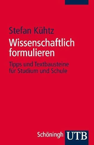 Wissenschaftlich formulieren: Tipps und Textbausteine für Studium und Schule - Stefan Kühtz