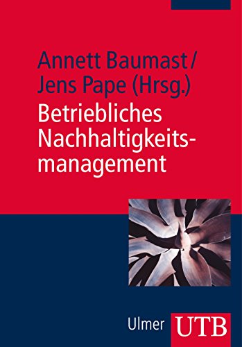 Betriebliches Nachhaltigkeitsmanagement: Mit Übungsfragen und Fallbeispielen. UTB ; Bd.-Nr. 3676. - Baumast, Annett und Jens Pape