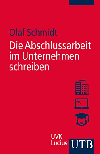 Die Abschlussarbeit im Unternehmen schreiben (UTB Schlüsselkompetenzen).