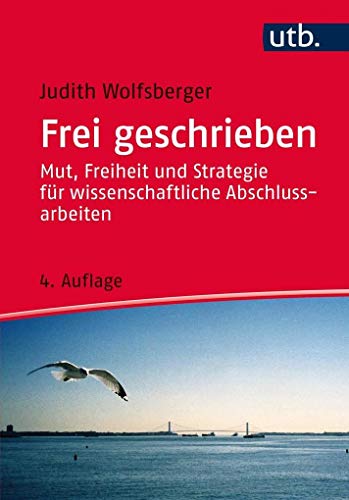 Frei geschrieben: Mut, Freiheit und Strategie für wissenschaftliche Abschlussarbeiten. UTB ; 3218. - Wolfsberger, Judith