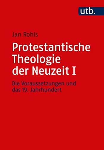 Protestantische Theologie der Neuzeit: Band I: Die Voraussetzungen und das 19. Jahrhundert (Utb M) (German Edition) - Rohls, Jan