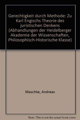 Gerechtigkeit durch Methode: Zu Karl Engischs Theorie des juristischen Denkens (Abhandlungen der Heidelberger Akademie der Wissenschaften / Philosophisch-historische Klasse) - Maschke, Andreas