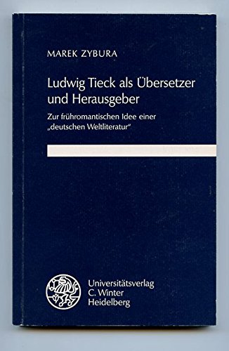 Ludwig Tieck als Übersetzer und Herausgeber. Zur frühromantischen Idee einer "deutschen Weltliter...