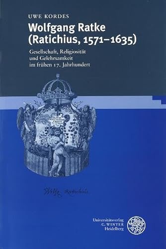 Wolfgang Ratke (Ratichius, 1571-1635) - Gesellschaft, Religiosität und Gelehrsamkeit im frühen 17. Jahrhundert *. - Kordes, Uwe