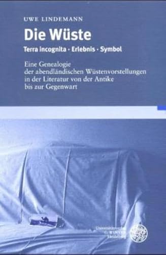 Die Wüste Terra incognita, Erlebnis, Symbol ; eine Genealogie der abendländischen Wüstenvorstellungen in der Literatur von der Antike bis zur Gegenwart - Lindemann, Uwe