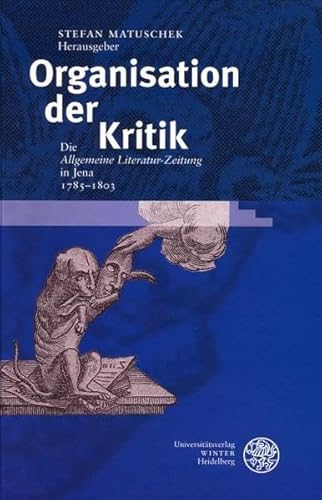 Organisation der Kritik: Die Allgemeine Literatur-Zeitung in Jena 1785-1803 (Ereignis Weimar-Jena. Kultur um 1800) - Matuschek Stefan