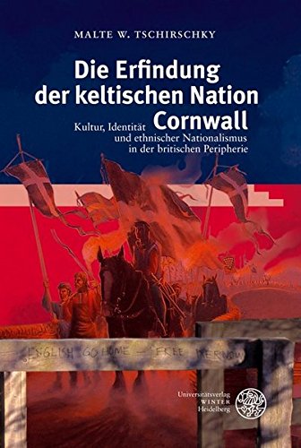 Die Erfindung der keltischen Nation Cornwall : Kultur, Identität und ethnischer Nationalismus in der britischen Peripherie - Malte W. Tschirschky