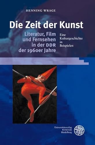 Die Zeit der Kunst. Literatur, Film und Fernsehen in der DDR der 1960er Jahre - Eine Kulturgeschi...