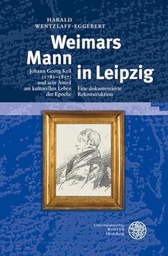 Beispielbild fr Weimars Mann in Leipzig - Johann Georg Keil (1781-1857) und sein Anteil am kulturellen Leben der Epoche - Eine dokumentierte Rekonstruktion zum Verkauf von Antiquariat Andreas Schwarz