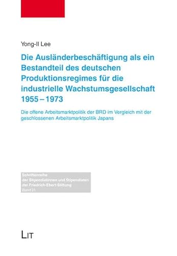 Die Ausländerbeschäftigung als ein Bestandteil des deutschen Produktionsregimes für die industrielle Wachstumsgesellschaft 1955-1973: Die offene . Stipendiaten der Friedrich-Ebert-Stiftung) - Lee Yong-Il