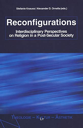 Reconfigurations: Interdisciplinary Perspectives on Religion in a Post-Secular Society (Theologie - Kultur - Ästhetik, Band 3) - Stefanie Knauss