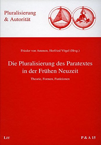 Die Pluralisierung des Paratextes in der Frühen Neuzeit. Theorie, Formen, Funktionen. - Ammon, Frieder von und Herfried Vögel (Hrsg.)