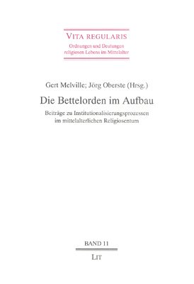 Die Bettelorden im Aufbau : Beiträge zu Institutionalisierungsprozessen im mittelalterlichen Religiosentum. Band 11 aus der Reihe 