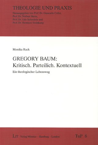 Gregory Baum: kritisch, parteilich, kontextuell. Ein theologischer Lebensweg. - Rack, Monika.