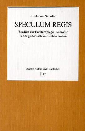Speculum regis. Studien zur Fürstenspiegel-Literatur in der griechisch-römischen Antike. - Schulte, J. Manuel