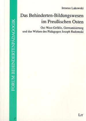 Das Behinderten-Bildungswesen im Preussischen Osten: Ost-West-Gefälle, Germanisierung und das Wirken des Pädagogen Joseph Radomski - Ireneus Lakowski