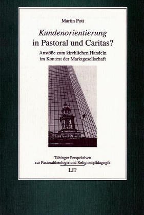 Kundenorientierung in Pastoral und Caritas? Anstöße zum kirchlichen Handeln im Kontext der Markgesellschaft. - Pott, Martin