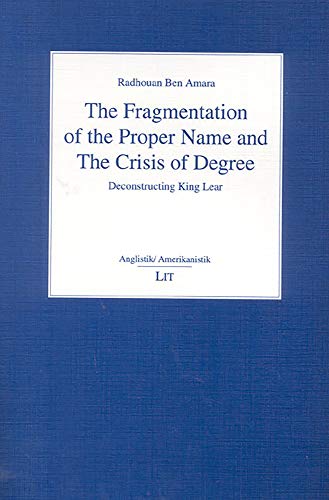 Imagen de archivo de The Fragmentation of the Proper Name and the Crisis of Degree: v. 13: Deconstructing King Lear (The Fragmentation of the Proper Name and the Crisis of Degree: Deconstructing King Lear) a la venta por WorldofBooks