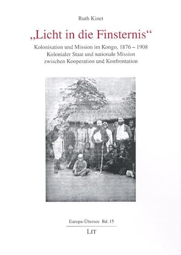 Licht in die Finsternis: Kolonisation und Mission im Kongo, 1876-1908. Kolonialer Staat und nationale Mission zwischen Kooperation und Konfrontation (Europa-Übersee) - Kinet Ruth