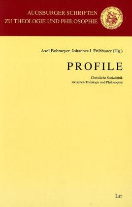 Profile. Christliche Sozialethik zwischen Theologie und Philosophie. Augsburger Schriften zur Theologie und Philosophie Band 3. - Bohmeyer, Axel / Frühbauer, Johannes J. (Hrg.).