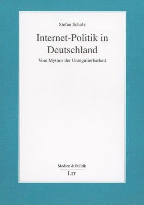 Internet-Politik in Deutschland. Vom Mythos der Unregulierbarkeit. - Scholz, Stefan