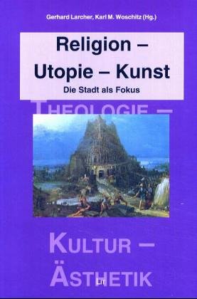 Religion - Utopie - Kunst: Die Stadt als Fokus - Larcher Gerhard, Woschitz Karl M