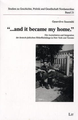 and it became my home.' . Die Assimilation und Integration der deutsch-jüdischen Hitlerflüchtlinge in New York und Toronto - Susemihl, Geneviève