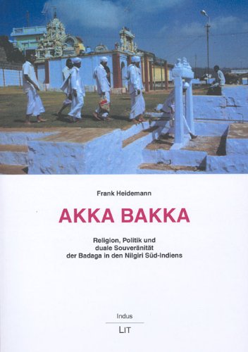 Akka Bakka: Religion, Politik und duale Souveränität der Badaga in den Nilgiri Süd-Indiens - Heidemann Frank