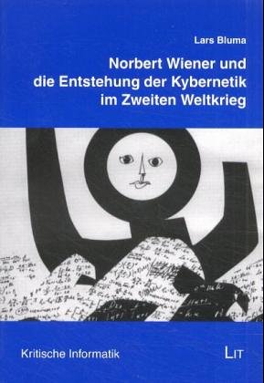 Norbert Wiener und die Entstehung der Kybernetik im Zweiten Weltkrieg: Eine historische Fallstudie zur Verbindung von Wissenschaft, Technik und Gesellschaft (Kritische Informatik) - Bluma, Lars