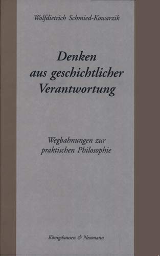 Denken aus geschichtlicher Verantwortung. Wegbahnungen zur praktischen Philosophie. - Schmied-Kowarzik, Wolfdietrich