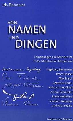 Stock image for Von Namen und Dingen. Erkundungen zur Rolle des Ich in der Literatur am Beispiel von Ingeborg Bachmann, Peter Bichsel, Max Frisch, Gottfried Keller, Heinrich von Kleist, Arthur Schnitzler, Frank Wedekind, Vladimir Nabokov und W. G. Sebald. for sale by Antiquariat Bader Tbingen