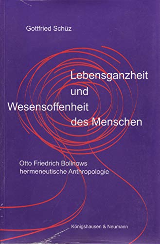 Lebensganzheit und Wesensoffenheit des Menschen : Otto Friedrich Bollnows hermeneutische Anthropo...