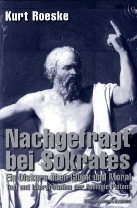 Nachgefragt bei Sokrates ein Diskurs über Glück und Moral ; Text und Interpretation der Apologie ...