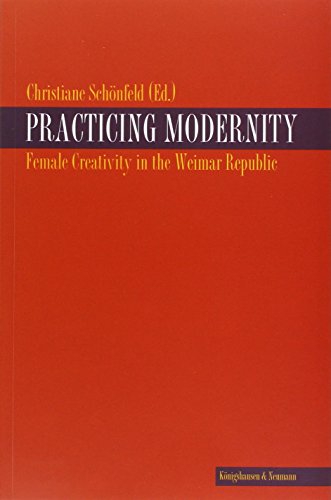 Practicing Modernity: Female Creativity in the Weimar Republic - Christiane Schönfeld