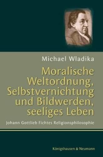 Imagen de archivo de Moralische Weltordnung, Selbstvernichtung und Bildwerden, seeliges Leben. Johann Gottlieb Fichtes Religionsphilosophie. a la venta por Mller & Grff e.K.