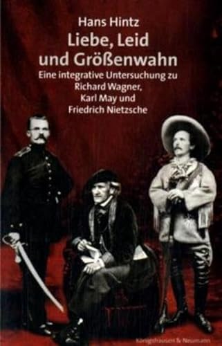 Liebe, Leid und Größenwahn. Eine integrative Untersuchung über Richard Wagner, Karl May und Friedrich Nietzsche - Hintz, Hans