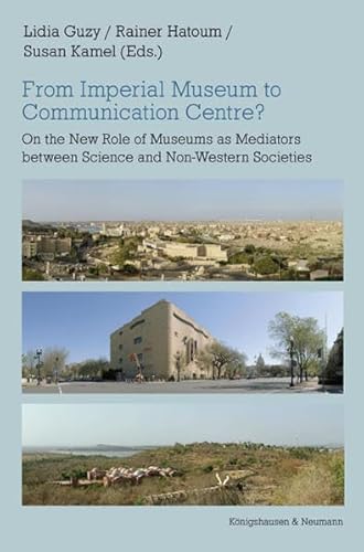 From Imperial Museum to Communication Centre? On the New Role of Museums as Mediators between Science and Non-Western Societies. - Guzy, Lidia, Rainer Hatoum and Susan Kamel (Eds.)