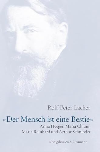Der Mensch ist eine Bestie : Anna Heeger, Maria Chlum, Maria Reinhard und Arthur Schnitzler. - Lacher, Rolf-Peter