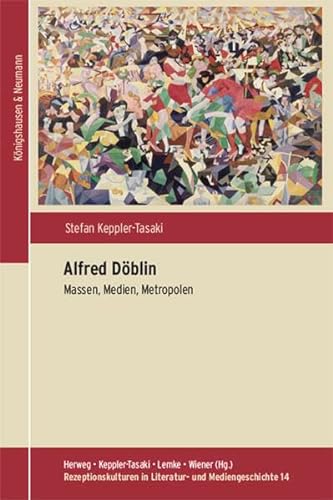 Alfred Döblin : Massen, Medien, Metropolen. Rezeptionskulturen in Literatur- und Mediengeschichte ; Bd. 14 (2018). - Keppler-Tasaki, Stefan (Verfasser)