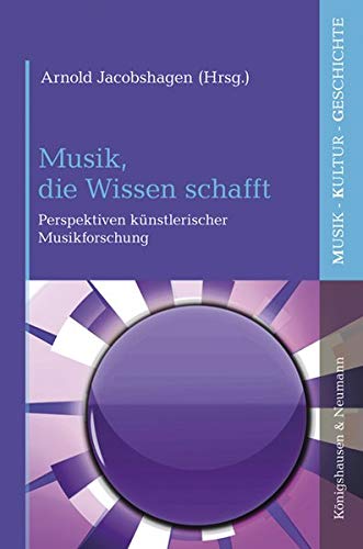 Beispielbild fr Musik, die Wissen schafft: Perspektiven knstlerischer Musikforschung (Musik ? Kultur ? Geschichte) zum Verkauf von medimops
