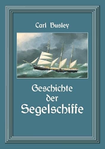Geschichte der Segelschiffe: Die Entwicklung des Segelschiffes - Busley, Carl