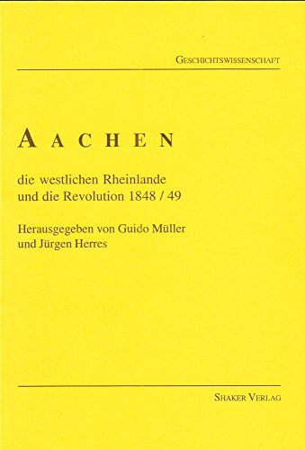 Aachen, die westlichen Rheinlande und die Revolution 1848/49. Hrsg. von Guido Müller und Jürgen Herres.