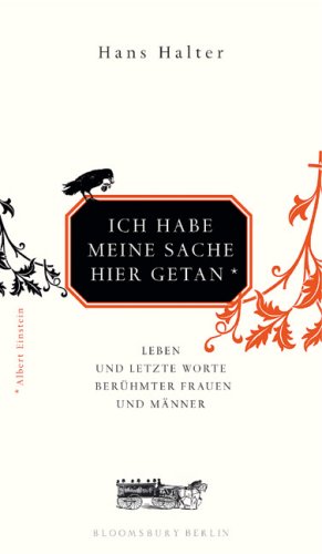 Ich habe meine Sache hier getan: Leben und letzte Worte berühmer Frauen und Männer