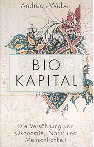 Biokapital: Die Versöhnung von Ökonomie, Natur und Menschlichkeit Die Versöhnung von Ökonomie, Natur und Menschlichkeit - Weber, Andreas