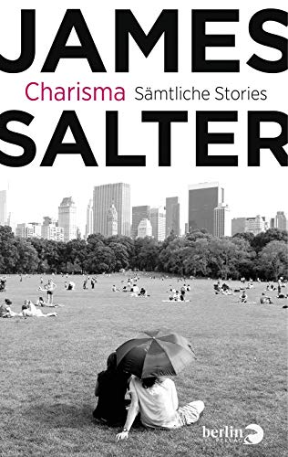 Charisma: Sämtliche Stories & drei literarische Essays: Sämtliche Stories & drei literarische Essays. Mit einem Vorwort von John Banville Sämtliche Stories & drei literarische Essays - Salter, James, Beatrice Howeg und Nikolaus Hansen