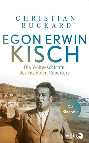 Egon Erwin Kisch : Die Weltgeschichte des rasenden Reporters. Die Biografie | 75. Todestag am 31. März 2023 - Christian Buckard