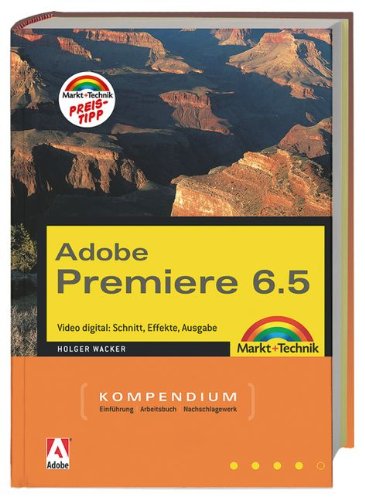 Premiere 6.5 Kompendium: Video digital: Schnitt, Effekte, Ausgabe (Kompendium / Handbuch) - Holger Wacker
