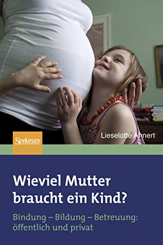 Wieviel Mutter braucht ein Kind?: Bindung - Bildung - Betreuung: öffentlich + privat: Bindung-Bildung-Betreuung: öffentlich und privat - Ahnert, Lieselotte