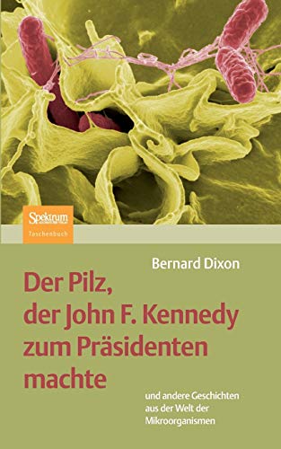 9783827424020: Der Pilz, Der John F. Kennedy Zum Prsidenten Machte: Und Andere Geschichten Aus Der Welt Der Mikroorganismen (German Edition)
